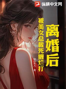 离婚后被美女总裁看上